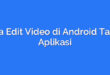 Cara Edit Video di Android Tanpa Aplikasi