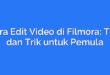 Cara Edit Video di Filmora: Tips dan Trik untuk Pemula