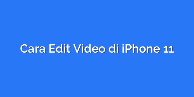 Cara Edit Video di iPhone 11