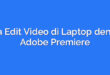 Cara Edit Video di Laptop dengan Adobe Premiere