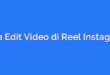 Cara Edit Video di Reel Instagram