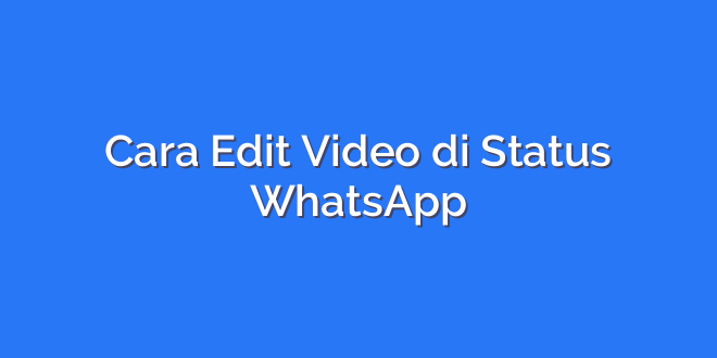Cara Edit Video di Status WhatsApp