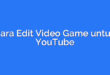 Cara Edit Video Game untuk YouTube