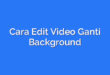 Cara Edit Video Ganti Background