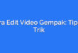 Cara Edit Video Gempak: Tips & Trik