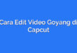Cara Edit Video Goyang di Capcut