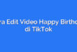 Cara Edit Video Happy Birthday di TikTok