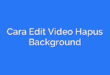 Cara Edit Video Hapus Background