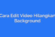 Cara Edit Video Hilangkan Background