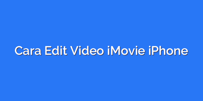 Cara Edit Video iMovie iPhone