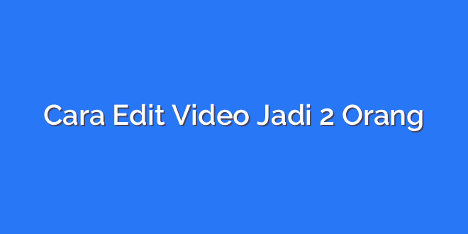 Cara Edit Video Jadi 2 Orang