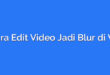Cara Edit Video Jadi Blur di VN