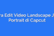 Cara Edit Video Landscape Jadi Portrait di Capcut