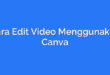 Cara Edit Video Menggunakan Canva