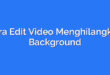 Cara Edit Video Menghilangkan Background