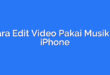 Cara Edit Video Pakai Musik di iPhone