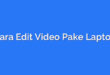 Cara Edit Video Pake Laptop