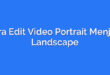 Cara Edit Video Portrait Menjadi Landscape
