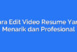 Cara Edit Video Resume Yang Menarik dan Profesional