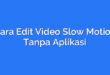 Cara Edit Video Slow Motion Tanpa Aplikasi
