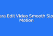 Cara Edit Video Smooth Slow Motion