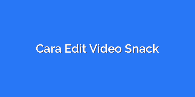 Cara Edit Video Snack