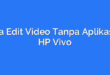 Cara Edit Video Tanpa Aplikasi di HP Vivo