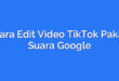Cara Edit Video TikTok Pakai Suara Google