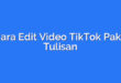 Cara Edit Video TikTok Pake Tulisan