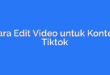 Cara Edit Video untuk Konten Tiktok