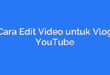 Cara Edit Video untuk Vlog YouTube