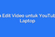 Cara Edit Video untuk YouTube di Laptop