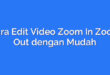 Cara Edit Video Zoom In Zoom Out dengan Mudah
