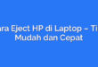 Cara Eject HP di Laptop – Tips Mudah dan Cepat