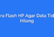 Cara Flash HP Agar Data Tidak Hilang