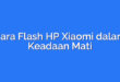 Cara Flash HP Xiaomi dalam Keadaan Mati