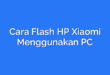 Cara Flash HP Xiaomi Menggunakan PC