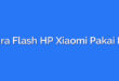 Cara Flash HP Xiaomi Pakai PC