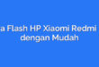 Cara Flash HP Xiaomi Redmi Pro dengan Mudah