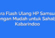 Cara Flash Ulang HP Samsung dengan Mudah untuk Sahabat Kabarindoo