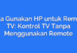 Cara Gunakan HP untuk Remote TV: Kontrol TV Tanpa Menggunakan Remote