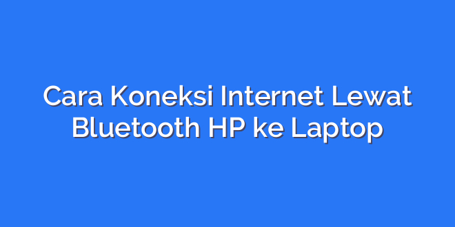 Cara Koneksi Internet Lewat Bluetooth HP ke Laptop