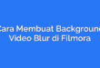 Cara Membuat Background Video Blur di Filmora