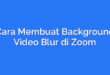 Cara Membuat Background Video Blur di Zoom