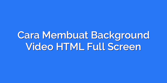 Cara Membuat Background Video HTML Full Screen