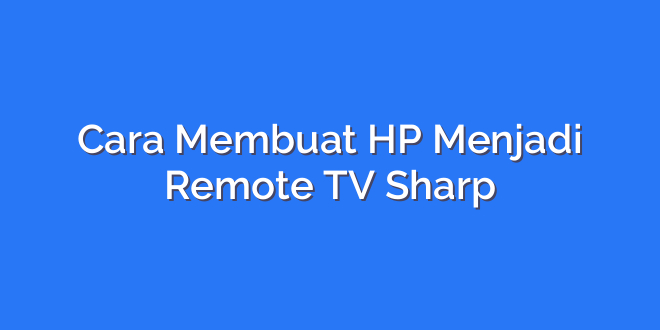 Cara Membuat HP Menjadi Remote TV Sharp