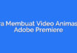 Cara Membuat Video Animasi di Adobe Premiere