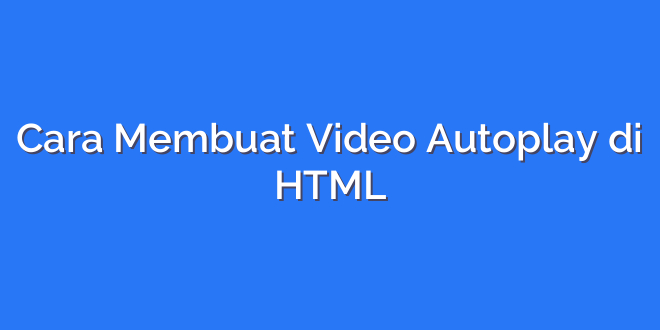 Cara Membuat Video Autoplay di HTML