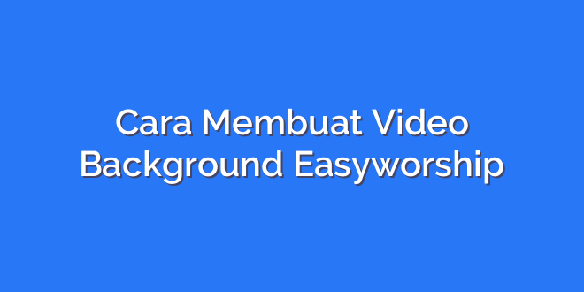 Cara Membuat Video Background Easyworship