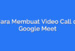 Cara Membuat Video Call di Google Meet